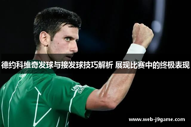 德约科维奇发球与接发球技巧解析 展现比赛中的终极表现