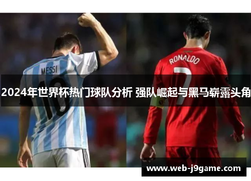 2024年世界杯热门球队分析 强队崛起与黑马崭露头角