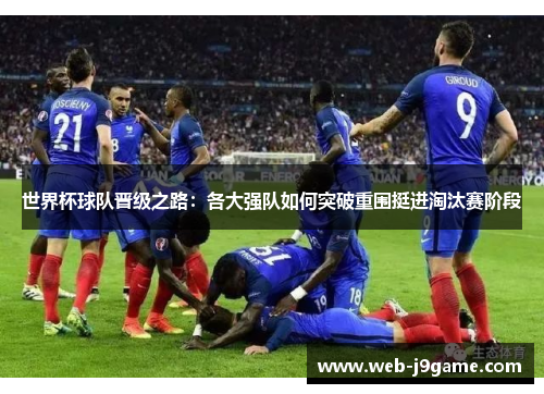 世界杯球队晋级之路：各大强队如何突破重围挺进淘汰赛阶段