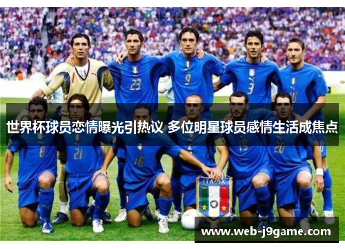 世界杯球员恋情曝光引热议 多位明星球员感情生活成焦点