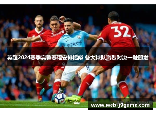 英超2024赛季完整赛程安排揭晓 各大球队激烈对决一触即发