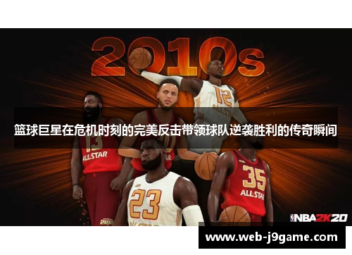 篮球巨星在危机时刻的完美反击带领球队逆袭胜利的传奇瞬间