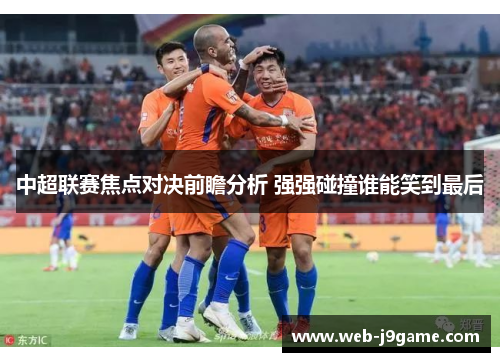 中超联赛焦点对决前瞻分析 强强碰撞谁能笑到最后