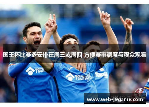 国王杯比赛多安排在周三或周四 方便赛事调度与观众观看