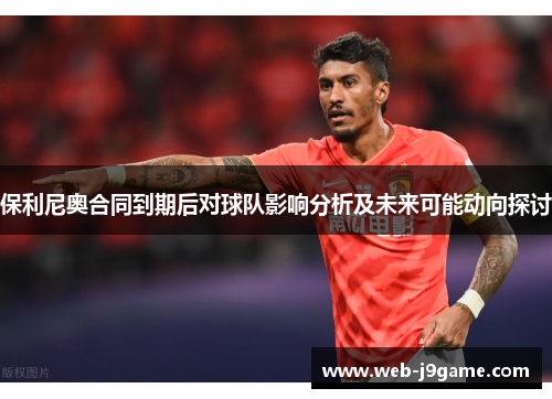 保利尼奥合同到期后对球队影响分析及未来可能动向探讨