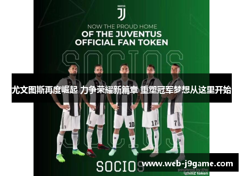 尤文图斯再度崛起 力争荣耀新篇章 重塑冠军梦想从这里开始