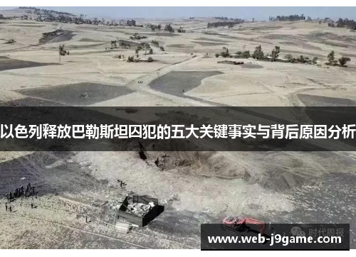 以色列释放巴勒斯坦囚犯的五大关键事实与背后原因分析