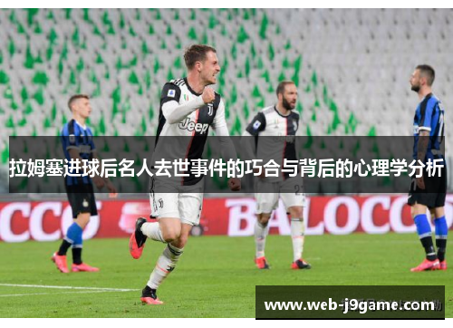 拉姆塞进球后名人去世事件的巧合与背后的心理学分析