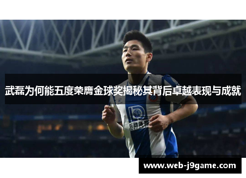 武磊为何能五度荣膺金球奖揭秘其背后卓越表现与成就