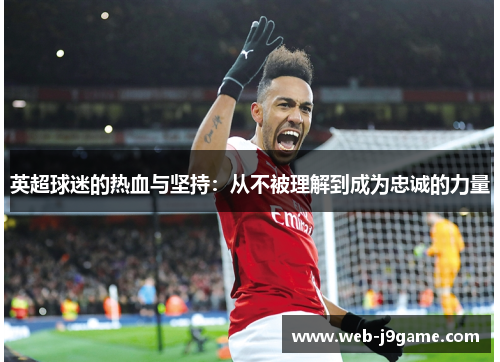 英超球迷的热血与坚持：从不被理解到成为忠诚的力量