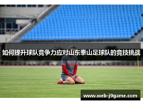 如何提升球队竞争力应对山东泰山足球队的竞技挑战