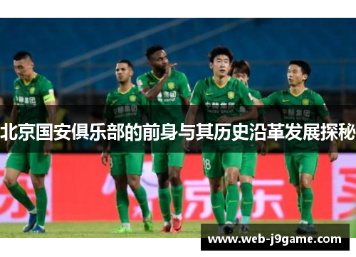 北京国安俱乐部的前身与其历史沿革发展探秘 北京国安俱乐部的前身与其历史沿革发展探秘