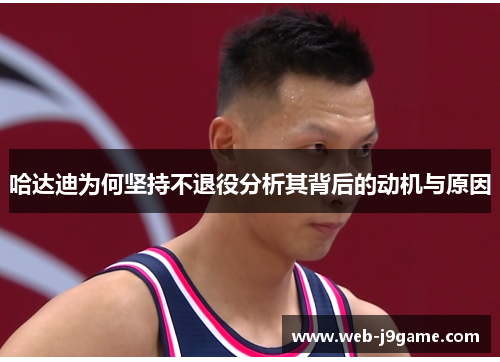 哈达迪为何坚持不退役分析其背后的动机与原因