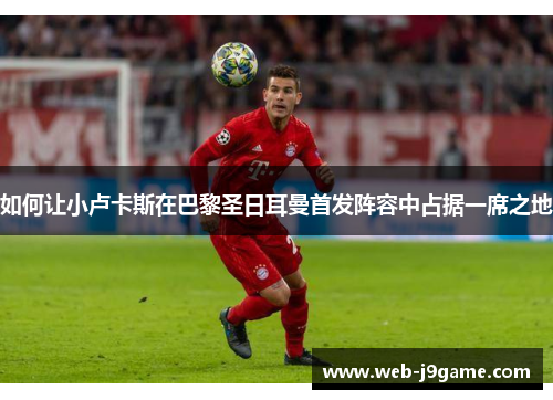 如何让小卢卡斯在巴黎圣日耳曼首发阵容中占据一席之地