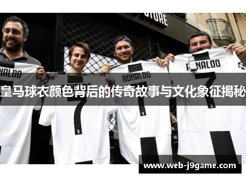 皇马球衣颜色背后的传奇故事与文化象征揭秘