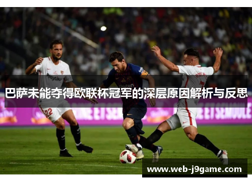 巴萨未能夺得欧联杯冠军的深层原因解析与反思 巴萨未能夺得欧联杯冠军的深层原因解析与反思