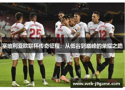 塞维利亚欧联杯传奇征程：从低谷到巅峰的荣耀之路